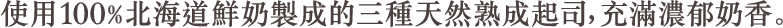 使用100%北海道鮮奶製成的三種天然熟成起司,充滿濃郁奶香。
