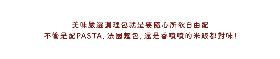 美味嚴選調理包就是要隨心所欲自由配 不管是配PASTA, 法國麵包, 還是香噴噴的米飯都對味！